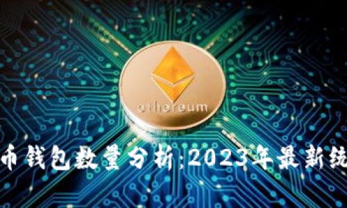 全球比特币钱包数量分析：2023年最新统计与趋势