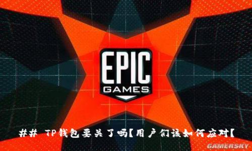 ## TP钱包要关了吗？用户们该如何应对？