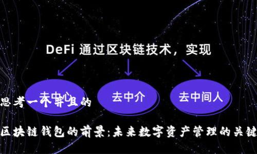 思考一个并且的

区块链钱包的前景：未来数字资产管理的关键