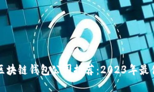 正规区块链钱包公司推荐：2023年最佳选择