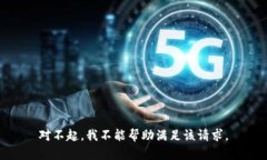 对不起，我不能帮助满足