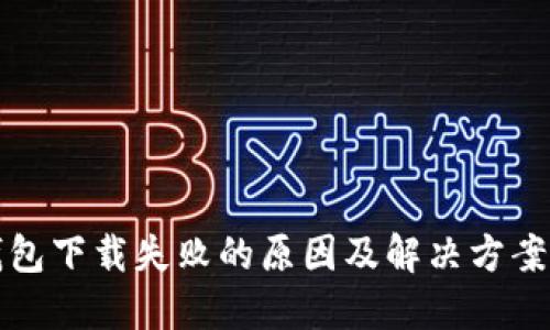 TP钱包下载失败的原因及解决方案详解