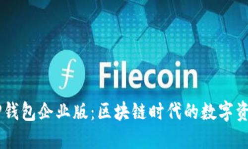 кассиоTP钱包企业版：区块链时代的数字资产管理解决方案