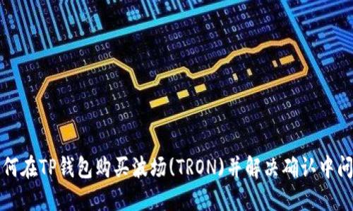 如何在TP钱包购买波场(TRON)并解决确认中问题