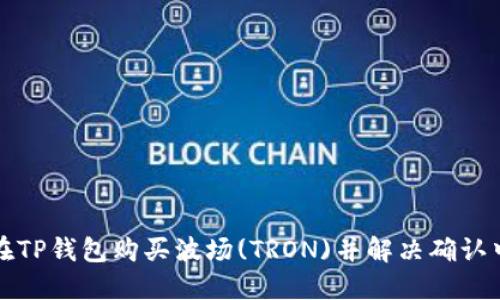 如何在TP钱包购买波场(TRON)并解决确认中问题