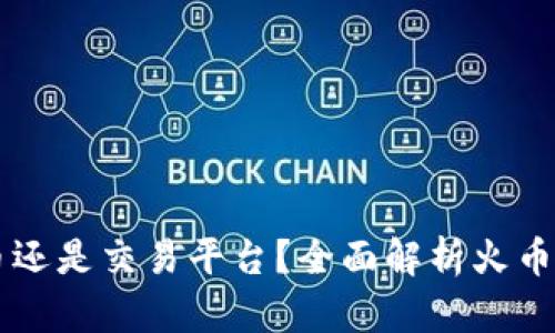 火币是比特币还是交易平台？全面解析火币的功能与特色