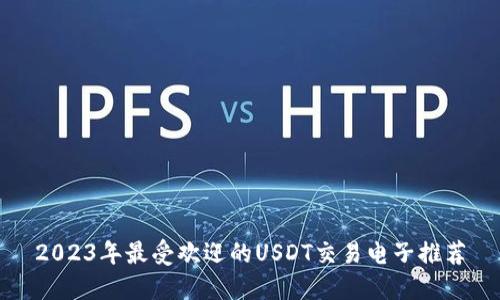 2023年最受欢迎的USDT交易电子推荐